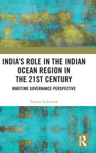 Title: India's Role in the Indian Ocean Region in the 21st Century: Maritime Governance Perspective, Author: Tomasz Lukaszuk