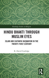 Title: Hindu Bhakti Through Muslim Eyes: Islam and Caitanya Vai??avism in the Twenty-First Century, Author: R. David Coolidge