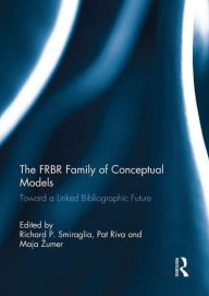 Title: The FRBR Family of Conceptual Models: Toward a Linked Bibliographic Future, Author: Richard P. Smiraglia