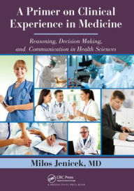 Title: A Primer on Clinical Experience in Medicine: Reasoning, Decision Making, and Communication in Health Sciences, Author: Milos Jenicek