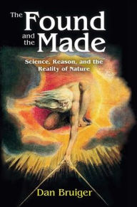 Title: The Found and the Made: Science, Reason, and the Reality of Nature, Author: Dan Bruiger
