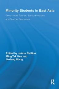 Title: Minority Students in East Asia: Government Policies, School Practices and Teacher Responses, Author: JoAnn Phillion