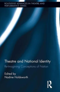 Title: Theatre and National Identity: Re-Imagining Conceptions of Nation, Author: Nadine Holdsworth