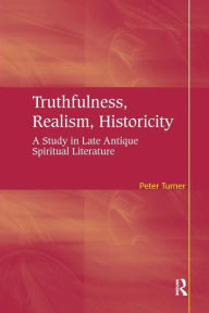 Title: Truthfulness, Realism, Historicity: A Study in Late Antique Spiritual Literature, Author: Peter Turner