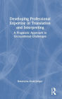 Developing Professional Expertise in Translation and Interpreting: A Pragmatic Approach to Occupational Challenges
