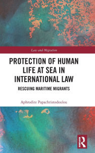 Title: Protection of Human Life at Sea in International Law: Rescuing Maritime Migrants, Author: Aphrodite Papachristodoulou
