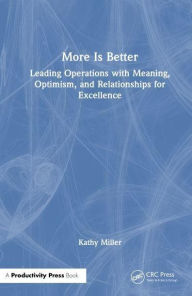 Title: MORE Is Better: Leading Operations with Meaning, Optimism, and Relationships for Excellence, Author: Kathy Miller