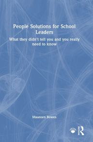 Title: People Solutions for School Leaders: What they didn't tell you and you really need to know, Author: Maureen Bowes