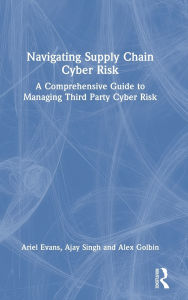 Title: Navigating Supply Chain Cyber Risk: A Comprehensive Guide to Managing Third Party Cyber Risk, Author: Ariel Evans