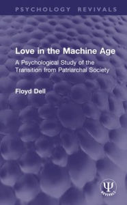 Title: Love in the Machine Age: A Psychological Study of the Transition from Patriarchal Society, Author: Floyd Dell