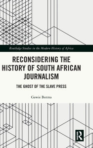 Title: Reconsidering the History of South African Journalism: The Ghost of the Slave Press, Author: Gawie Botma