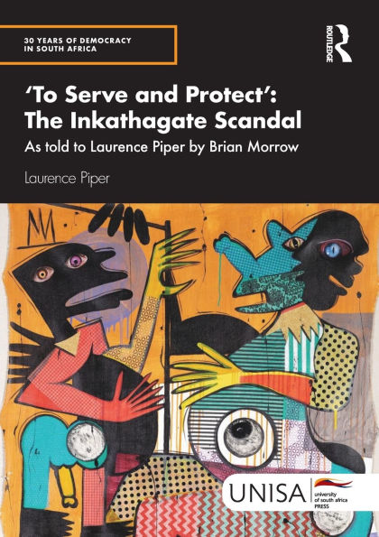 'To Serve and Protect': The Inkathagate Scandal: As told to Laurence Piper by Brian Morrow