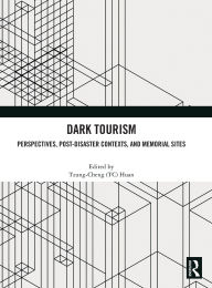 Title: Dark Tourism: Perspectives, Post-Disaster Contexts, and Memorial Sites, Author: Tzung-Cheng (TC) Huan