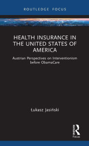 Title: Health Insurance in the United States of America: Austrian Perspectives on Interventionism before ObamaCare, Author: Lukasz Jasinski