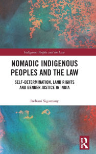 Title: Nomadic Indigenous Peoples and the Law: Self-Determination, Land Rights and Gender Justice in India, Author: Indrani Sigamany