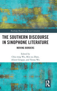 Title: The Southern Discourse in Sinophone Literature: Moving Borders, Author: Chia-rong Chia-rong Wu