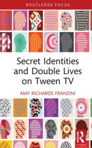Title: Secret Identities and Double Lives on Tween TV, Author: Amy Richards Franzini