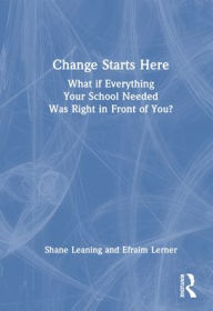 Title: Change Starts Here: What if Everything Your School Needed Was Right in Front of You?, Author: Shane Leaning