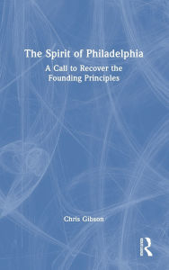 Title: The Spirit of Philadelphia: A Call to Recover the Founding Principles, Author: Chris Gibson