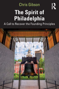 Title: The Spirit of Philadelphia: A Call to Recover the Founding Principles, Author: Chris Gibson