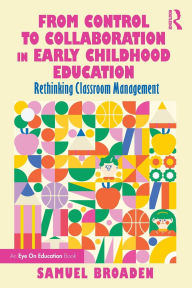 Title: From Control to Collaboration in Early Childhood Education: Rethinking Classroom Management, Author: Samuel Broaden