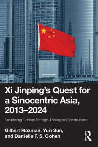 Title: Xi Jinping's Quest for a Sinocentric Asia, 2013-2024: Deciphering Chinese Strategic Thinking in a Pivotal Period, Author: Gilbert Rozman