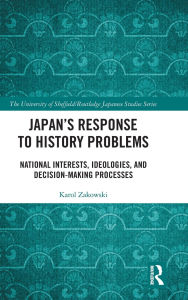 Title: Japan's Response to History Problems: National Interests, Ideologies, and Decision-Making Processes, Author: Karol Zakowski