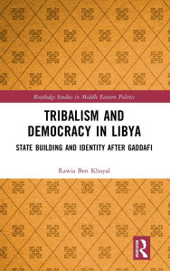 Title: Tribalism and Democracy in Libya: State Building and Identity After Gaddafi, Author: Rawia Ben Khayal