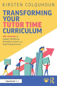 Title: Transforming Your Tutor Time Curriculum: 100+ Activities to Support Wellbeing, Strengthen Culture and Supercharge Success, Author: Kirsten Colquhoun