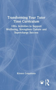 Title: Transforming Your Tutor Time Curriculum: 100+ Activities to Support Wellbeing, Strengthen Culture and Supercharge Success, Author: Kirsten Colquhoun