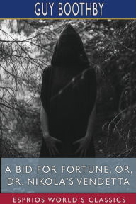 Title: A Bid for Fortune; or, Dr. Nikola's Vendetta (Esprios Classics), Author: Guy Boothby