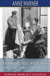 Title: Susan Clegg and her Friend Mrs. Lathrop (Esprios Classics), Author: Anne Warner