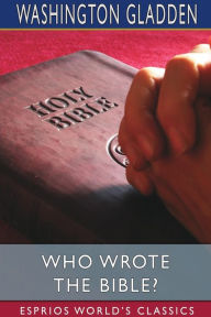 Title: Who Wrote the Bible? (Esprios Classics), Author: Washington Gladden