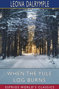 Title: When the Yule Log Burns (Esprios Classics): A Christmas Story, Author: Leona Dalrymple