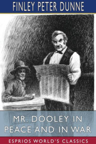 Title: Mr. Dooley in Peace and in War (Esprios Classics), Author: Finley Peter Dunne