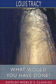 Title: What Would You Have Done? (Esprios Classics), Author: Louis Tracy