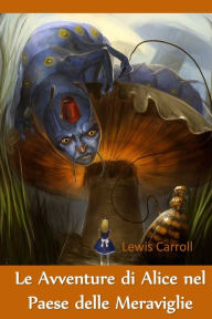Title: Le Avventure di Alice nel Paese delle Meraviglie: Alice's Adventures in Wonderland, Italian edition, Author: Lewis Carroll