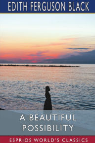 Title: A Beautiful Possibility (Esprios Classics), Author: Edith Ferguson Black