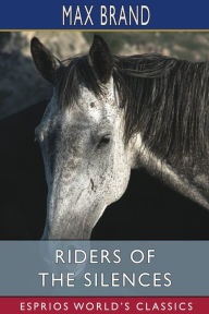 Title: Riders of the Silences (Esprios Classics), Author: Max Brand