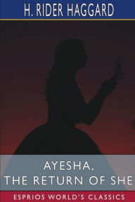 Title: Ayesha, the Return of She (Esprios Classics), Author: H. Rider Haggard