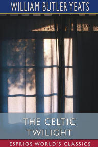 Title: The Celtic Twilight (Esprios Classics), Author: William Butler Yeats