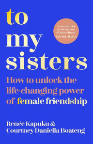 Title: To My Sisters: A Guide to Building Lifelong Friendships, Author: Courtney Boateng