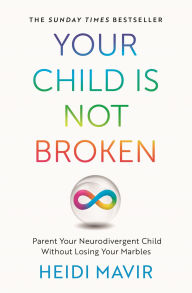 Title: Your Child is Not Broken: Parent Your Neurodivergent Child Without Losing Your Marbles, Author: Heidi Mavir