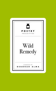 Title: Poetry Prescription: Wild Remedy, Author: Deborah Alma