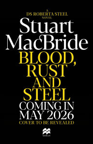 Title: Blood, Rust and Steel: The Brand-New Roberta Steel Novel From Bestselling Author Stuart MacBride, Author: Stuart MacBride