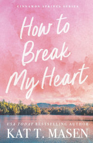 Title: How to Break My Heart: the perfect enemies-to-lovers romance following a small-town café owner and her best-friend's billionaire brother, Author: Kat T. Masen