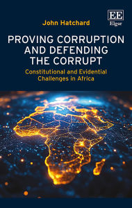Title: Proving Corruption and Defending the Corrupt: Constitutional and Evidential Challenges in Africa, Author: John Hatchard