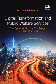 Title: Digital Transformation and Public Welfare Services: The Opportunity, the Challenge, and the Wildcard, Author: John Storm Pedersen