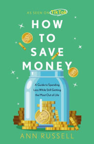 Title: How To Save Money: A Guide to Spending Less While Still Getting the Most Out of Life, Author: Ann Russell