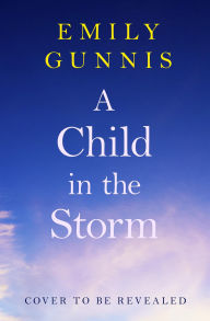 Title: A Child in the Storm: A baby stolen. A young woman locked away. Can the truth set them free? The BRAND NEW novel from the bestselling author, Author: Emily Gunnis